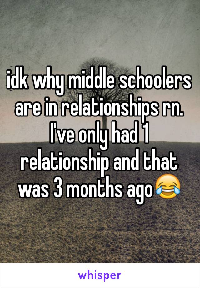 idk why middle schoolers are in relationships rn. I've only had 1 relationship and that was 3 months ago😂