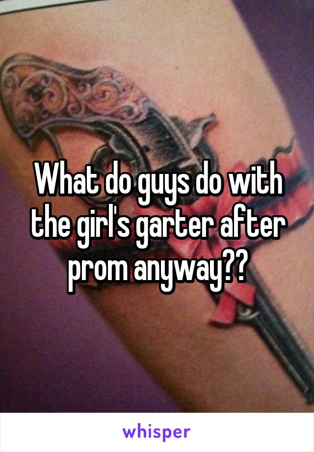 What do guys do with the girl's garter after prom anyway??