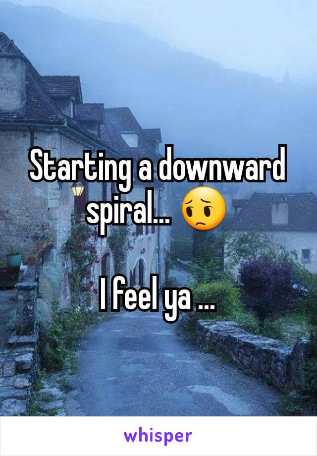 Starting a downward spiral... 😔

I feel ya ...