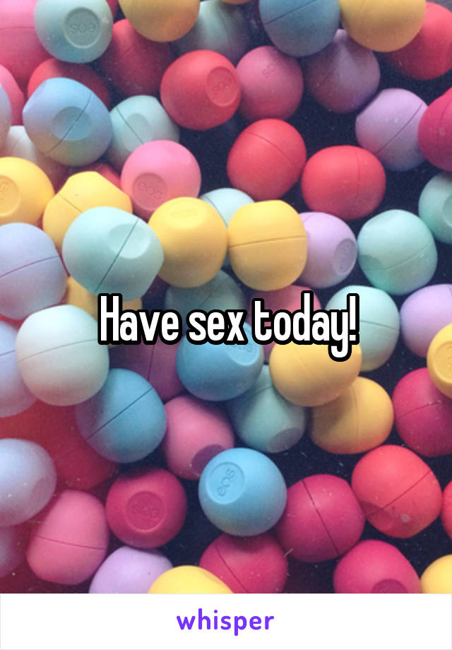 Have sex today!