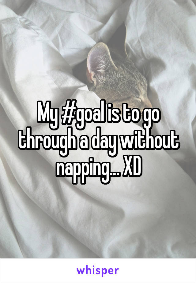 My #goal is to go through a day without napping... XD