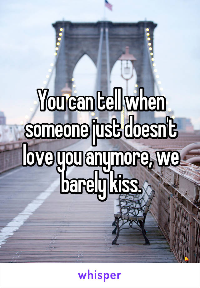 You can tell when someone just doesn't love you anymore, we barely kiss.