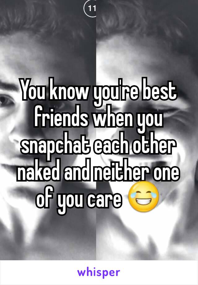 You know you're best friends when you snapchat each other naked and neither one of you care 😂