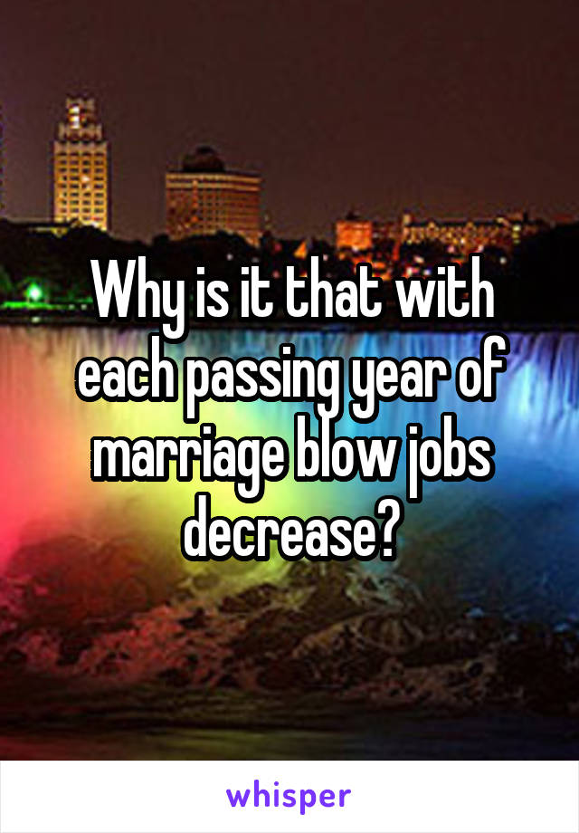 Why is it that with each passing year of marriage blow jobs decrease?