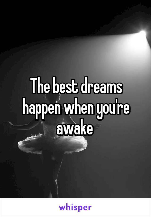 The best dreams happen when you're awake 