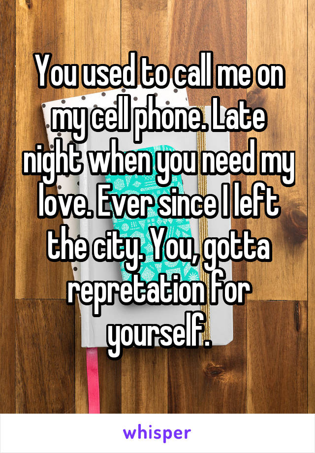 You used to call me on my cell phone. Late night when you need my love. Ever since I left the city. You, gotta repretation for yourself.
