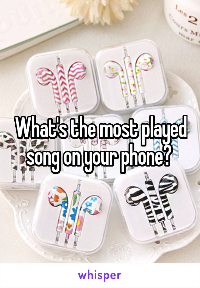 What's the most played song on your phone? 