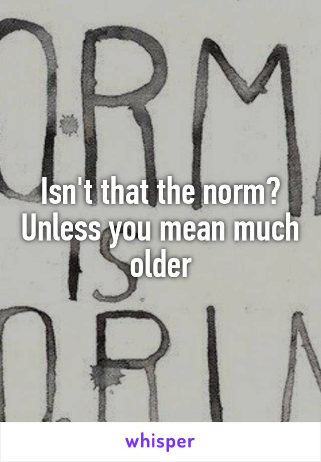 Isn't that the norm? Unless you mean much older