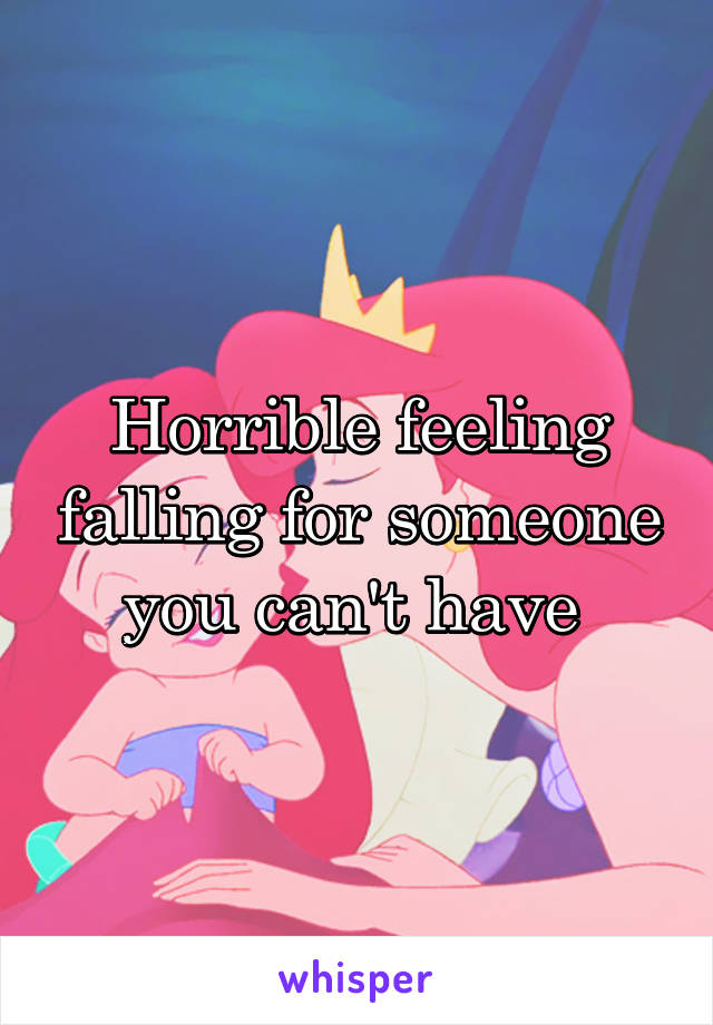 Horrible feeling falling for someone you can't have 