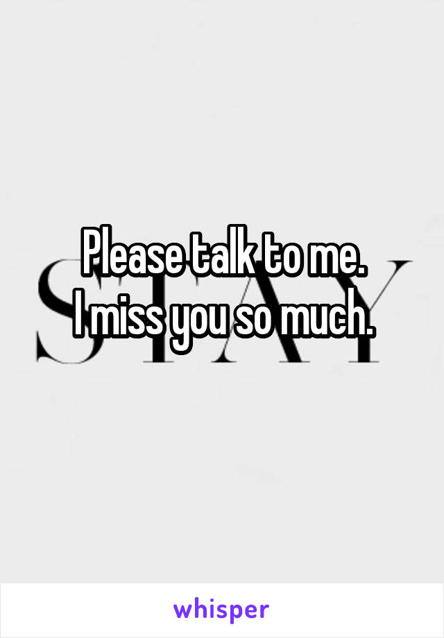 Please talk to me.
I miss you so much.
