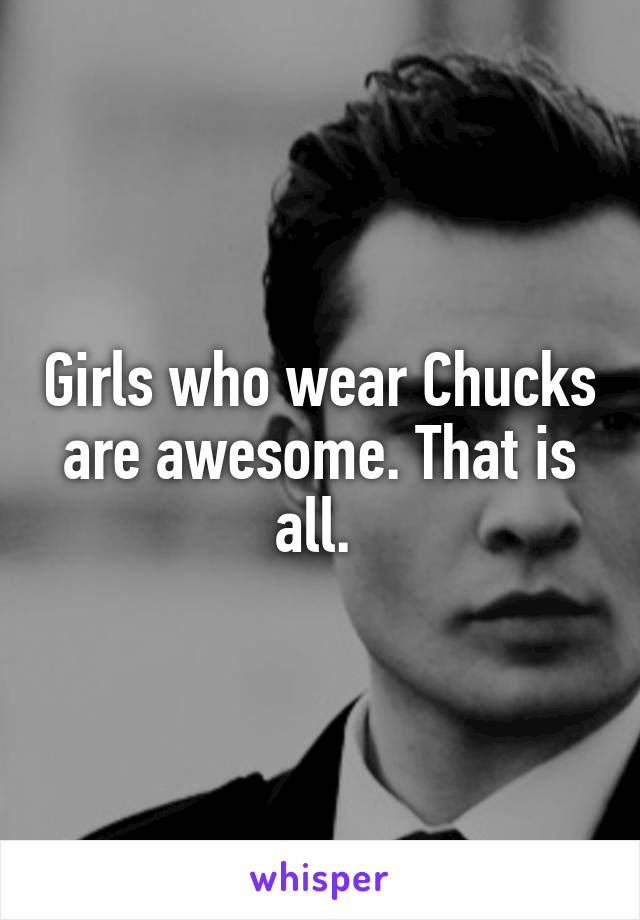 Girls who wear Chucks are awesome. That is all. 