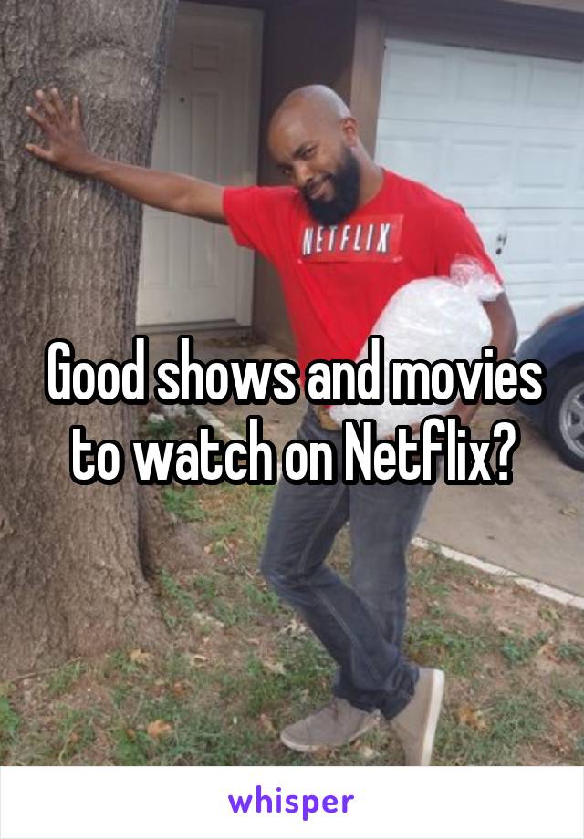 Good shows and movies to watch on Netflix?