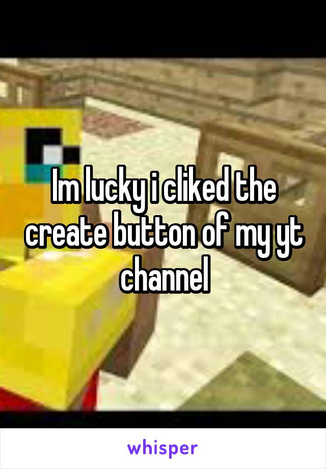 Im lucky i cliked the create button of my yt channel