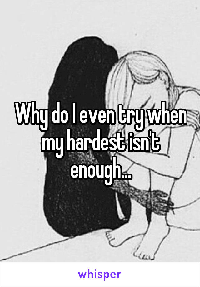 Why do I even try when my hardest isn't enough...