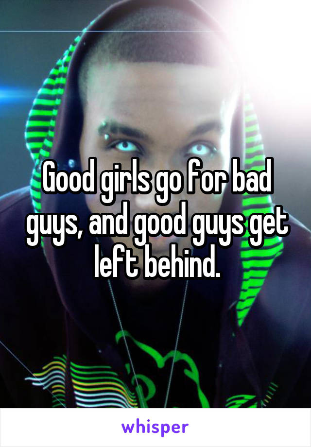 Good girls go for bad guys, and good guys get left behind.