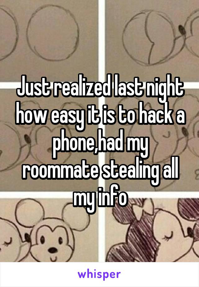 Just realized last night how easy it is to hack a phone,had my roommate stealing all my info