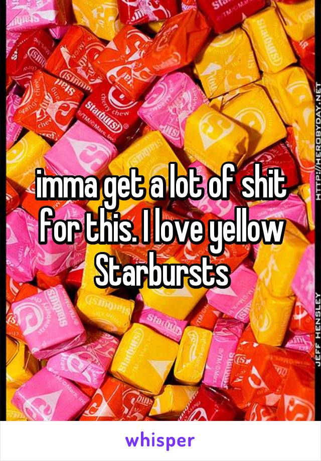 imma get a lot of shit for this. I love yellow Starbursts