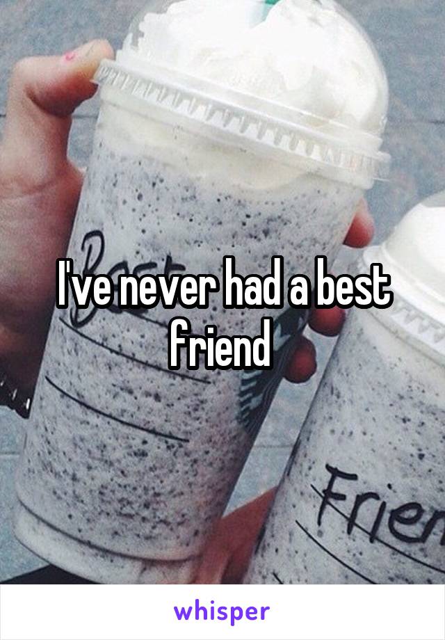 I've never had a best friend 