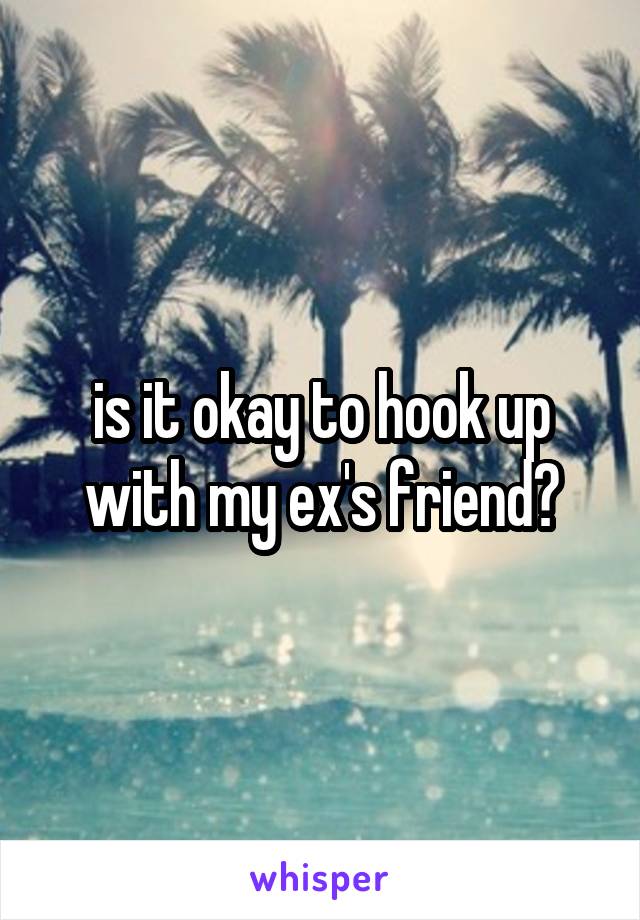 is it okay to hook up with my ex's friend?