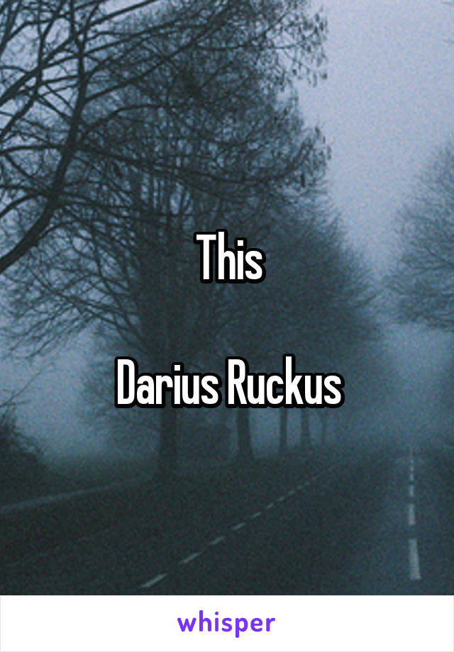 This

Darius Ruckus