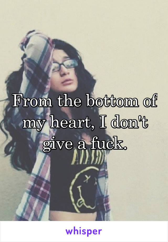 From the bottom of my heart, I don't give a fuck.