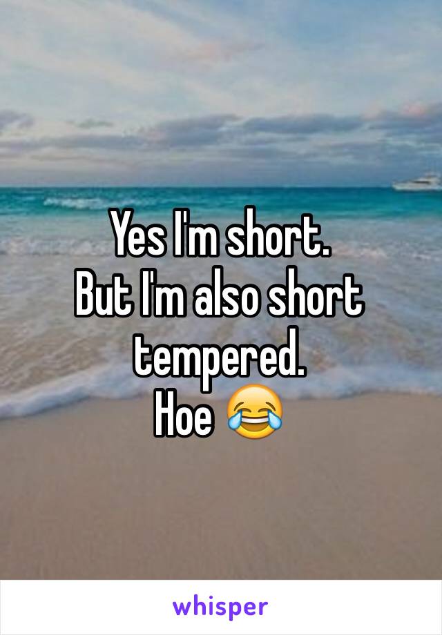 Yes I'm short. 
But I'm also short tempered. 
Hoe 😂