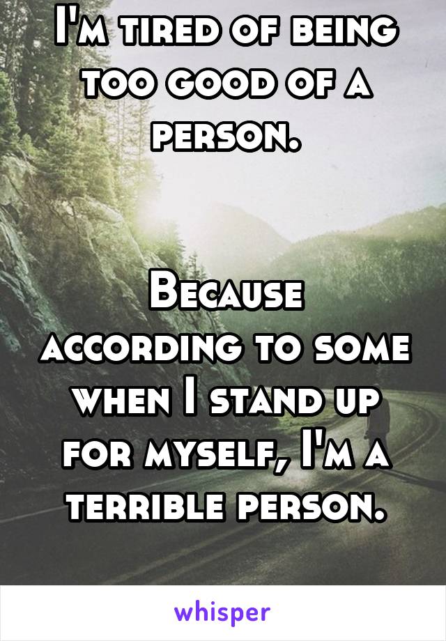 I'm tired of being too good of a person.


Because according to some when I stand up for myself, I'm a terrible person.

#notworthit