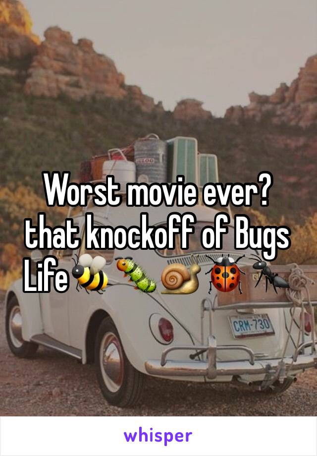 Worst movie ever?
that knockoff of Bugs Life🐝🐛🐌🐞🐜