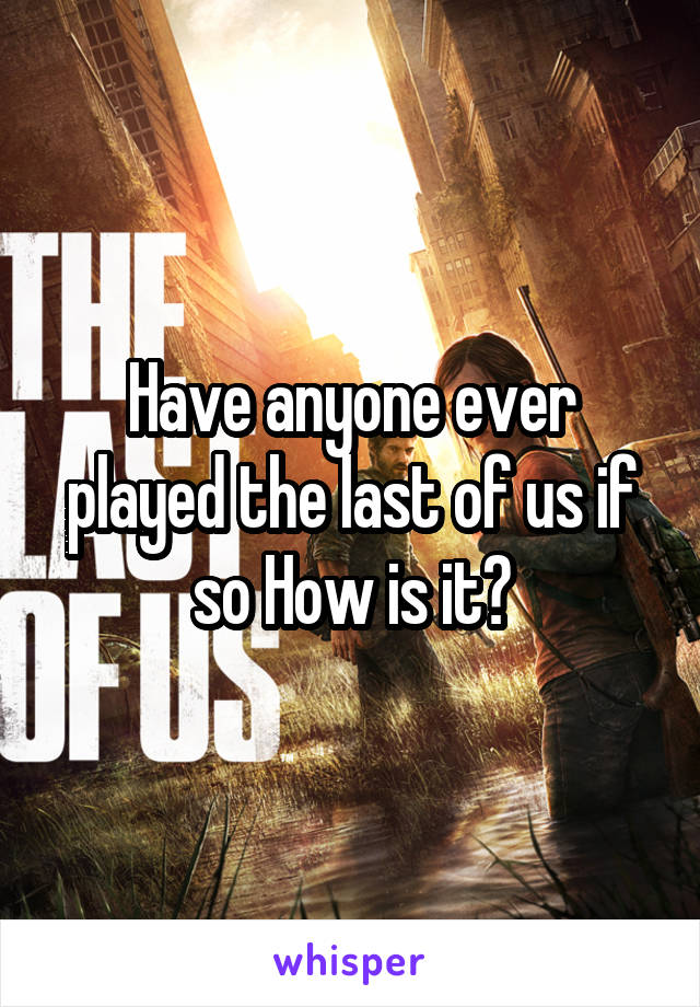 Have anyone ever played the last of us if so How is it?