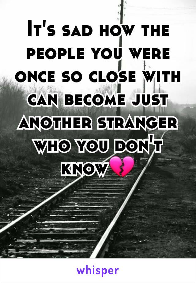 It's sad how the people you were once so close with can become just another stranger who you don't know💔