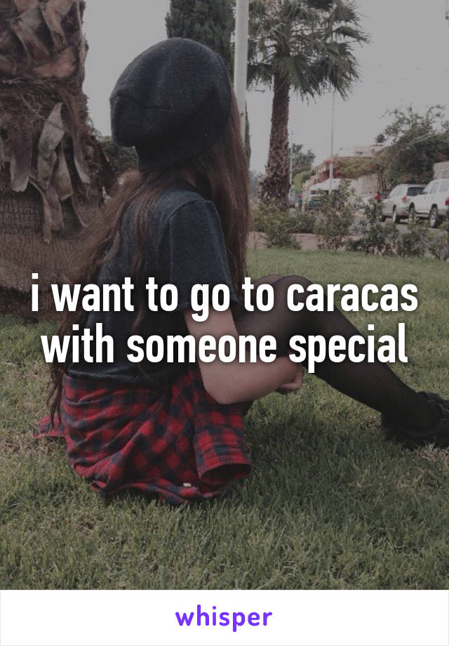 i want to go to caracas with someone special