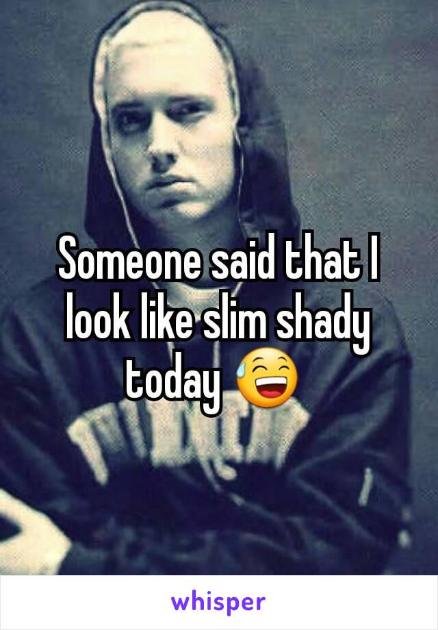 Someone said that I look like slim shady today 😅 