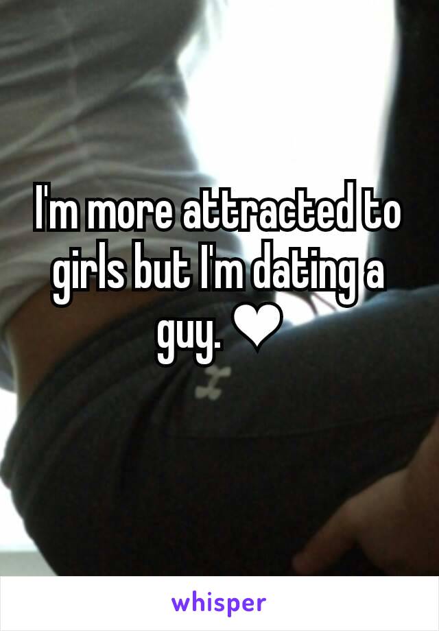 I'm more attracted to girls but I'm dating a guy. ❤