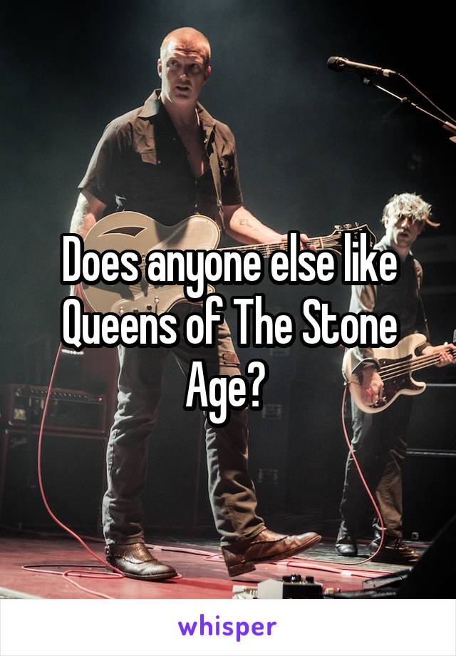 Does anyone else like Queens of The Stone Age? 