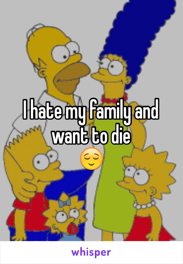 I hate my family and want to die
😌