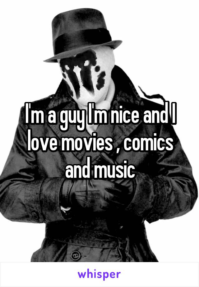 I'm a guy I'm nice and I love movies , comics and music