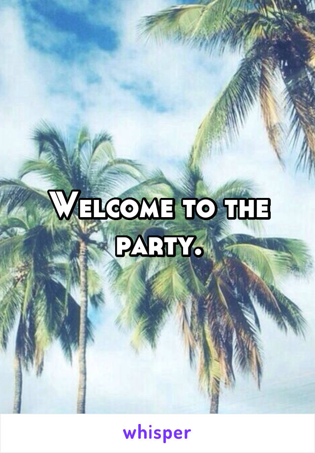 Welcome to the party.