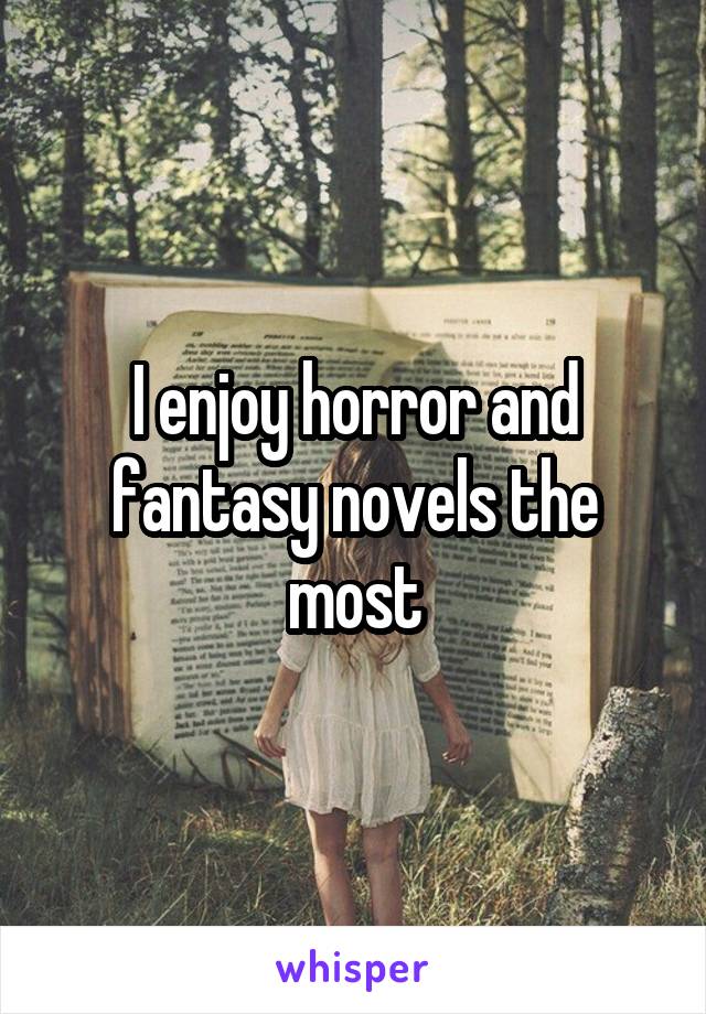 I enjoy horror and fantasy novels the most