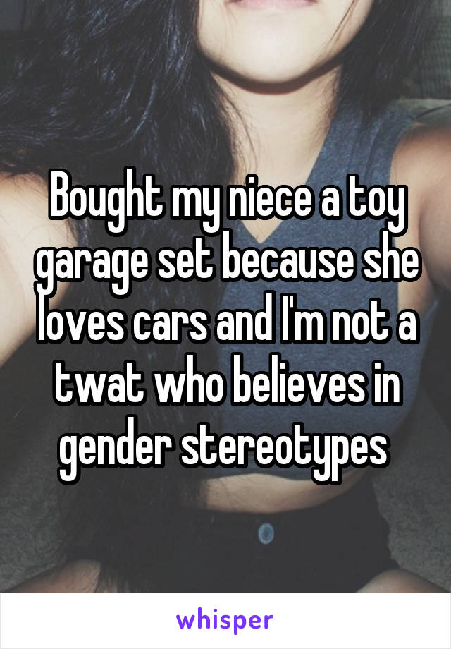 Bought my niece a toy garage set because she loves cars and I'm not a twat who believes in gender stereotypes 