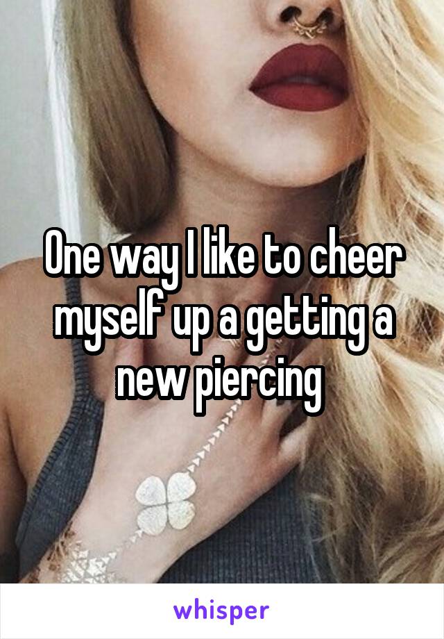 One way I like to cheer myself up a getting a new piercing 