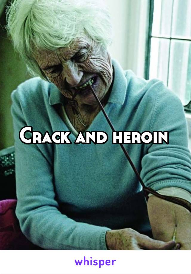 Crack and heroin 