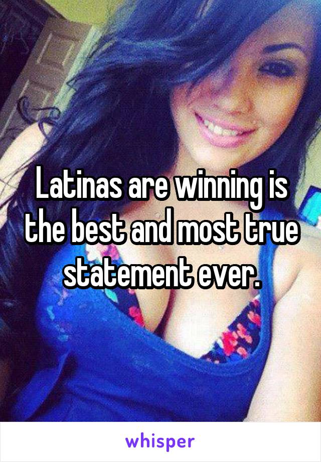 Latinas are winning is the best and most true statement ever.