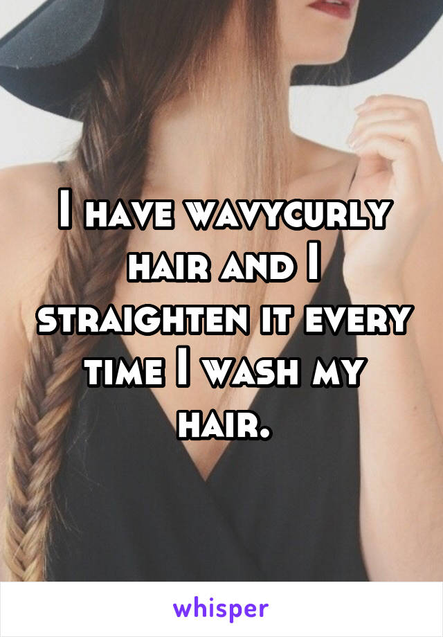 I have wavy\curly hair and I straighten it every time I wash my hair.