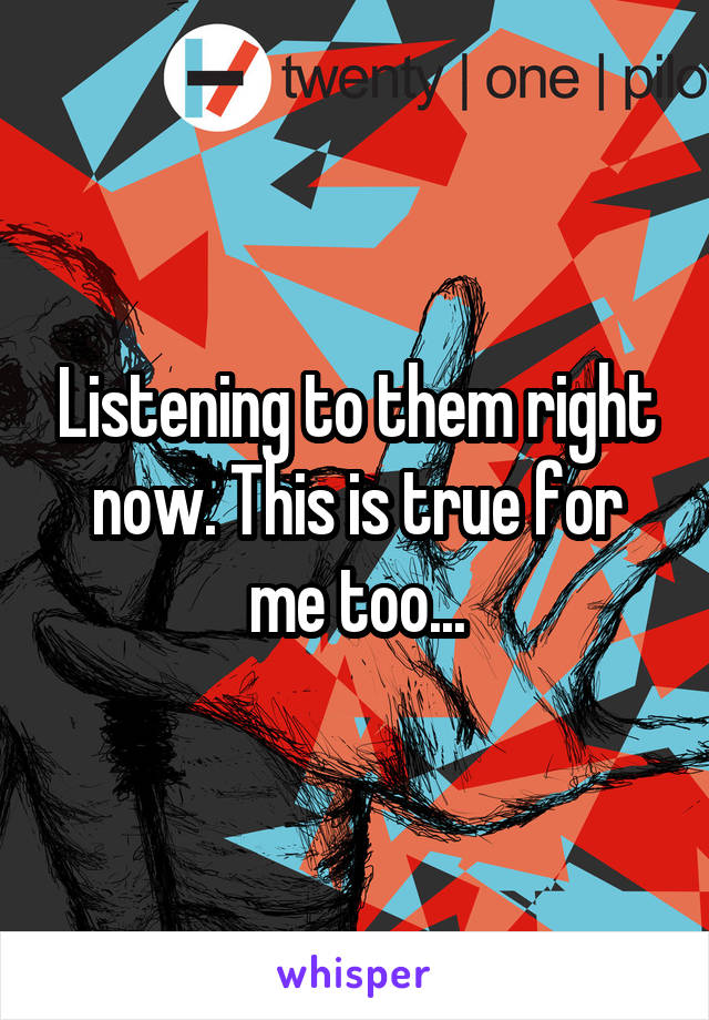 Listening to them right now. This is true for me too...