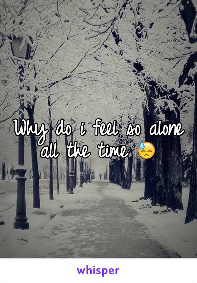 Why do i feel so alone all the time 😓