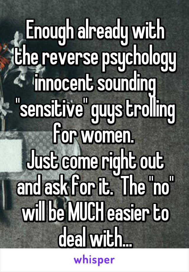 Enough already with the reverse psychology innocent sounding "sensitive" guys trolling for women. 
Just come right out and ask for it.  The "no" will be MUCH easier to deal with...