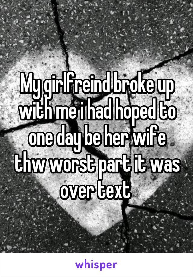 My girlfreind broke up with me i had hoped to one day be her wife thw worst part it was over text 