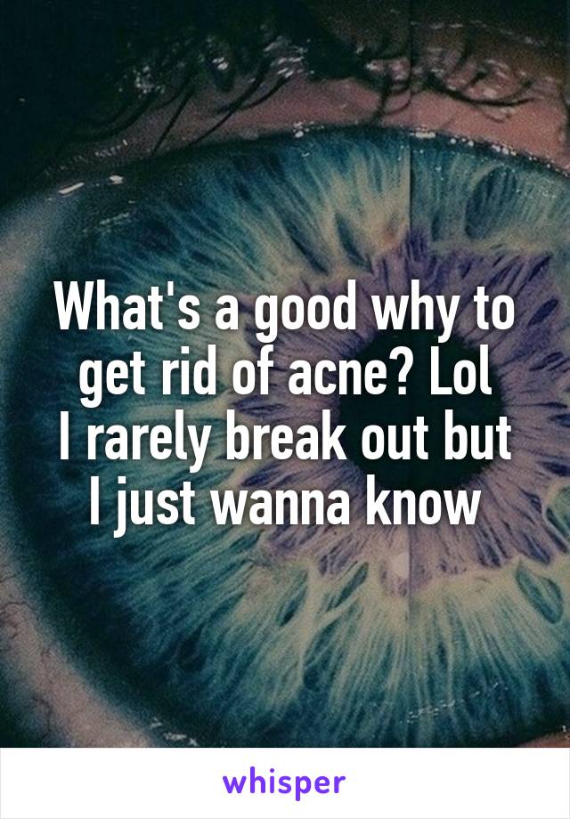 What's a good why to get rid of acne? Lol
I rarely break out but I just wanna know