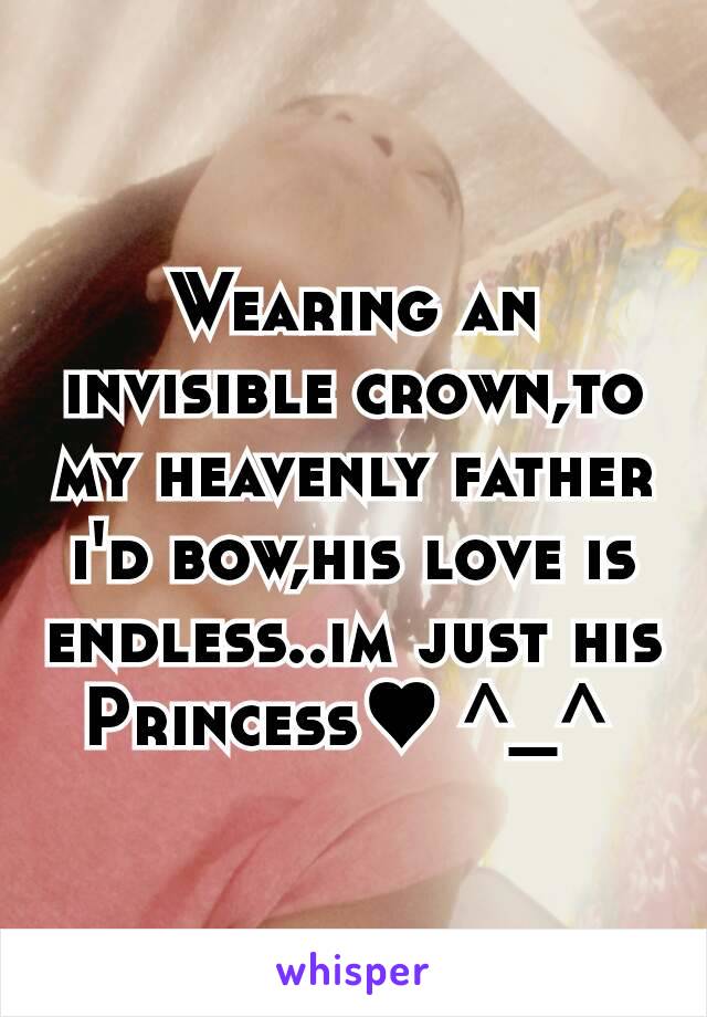 Wearing an invisible crown,to my heavenly father i'd bow,his love is endless..im just his Princess♥ ^_^ 