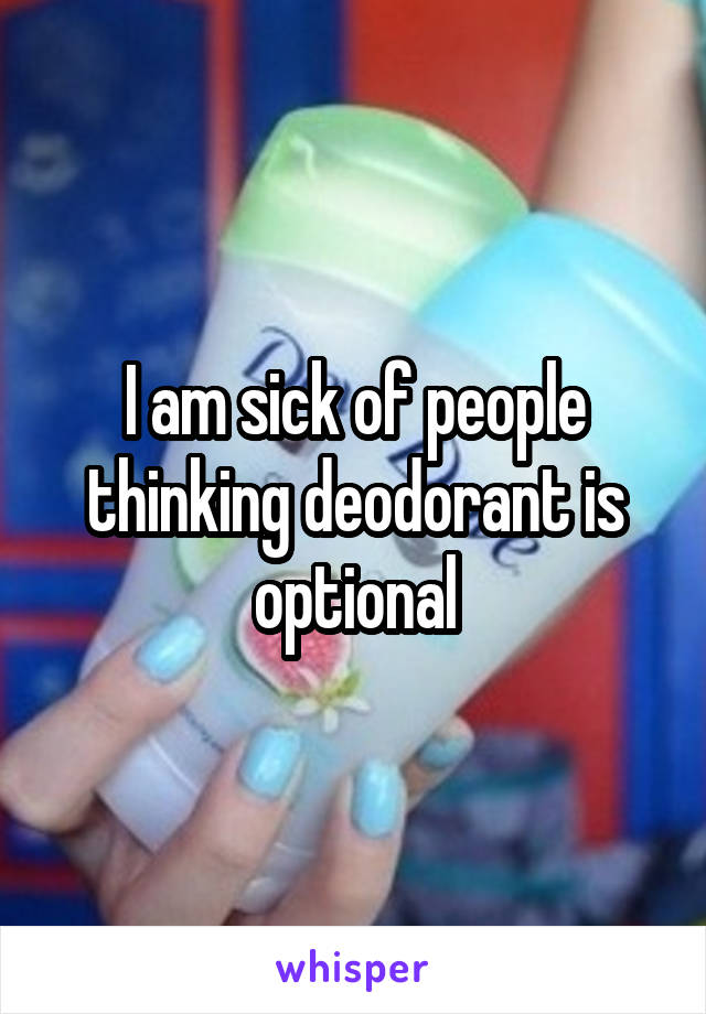 I am sick of people thinking deodorant is optional